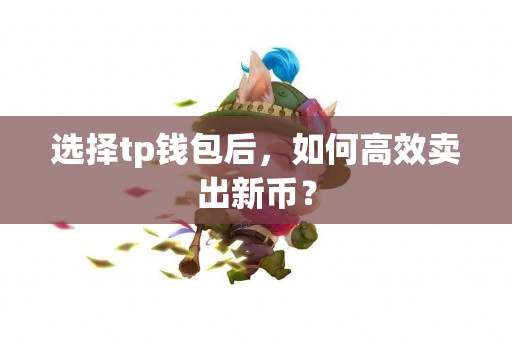 选择tp钱包后，如何高效卖出新币？
