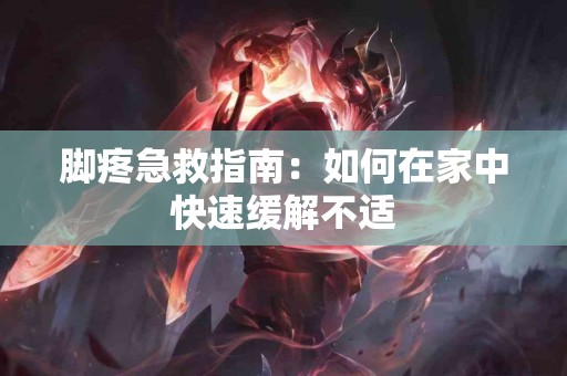 脚疼急救指南：如何在家中快速缓解不适