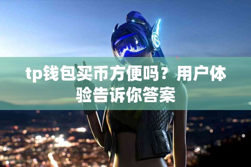 tp钱包买币方便吗？用户体验告诉你答案
