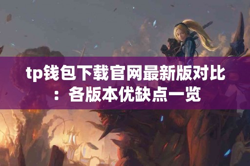 tp钱包下载官网最新版对比:各版本优缺点一览 tp钱包下载官网最新版对比:各版本优缺点一览