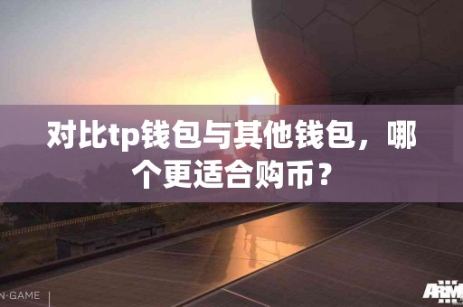 对比tp钱包与其他钱包，哪个更适合购币？