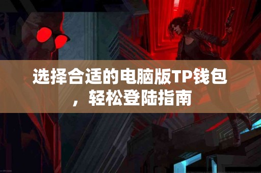 选择合适的电脑版TP钱包，轻松登陆指南