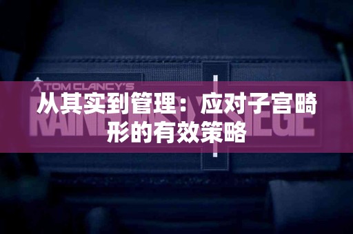 从其实到管理：应对子宫畸形的有效策略