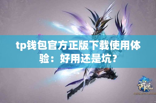 tp钱包官方正版下载使用体验：好用还是坑？