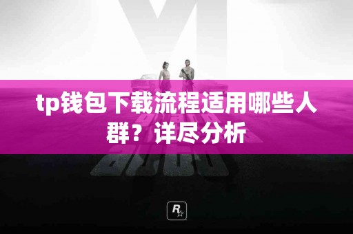 tp钱包下载流程适用哪些人群？详尽分析