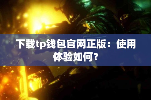 下载tp钱包官网正版：使用体验如何？