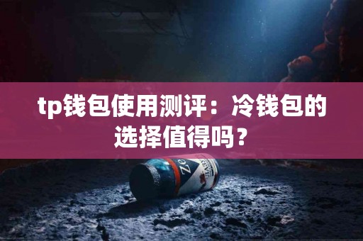 tp钱包使用测评：冷钱包的选择值得吗？