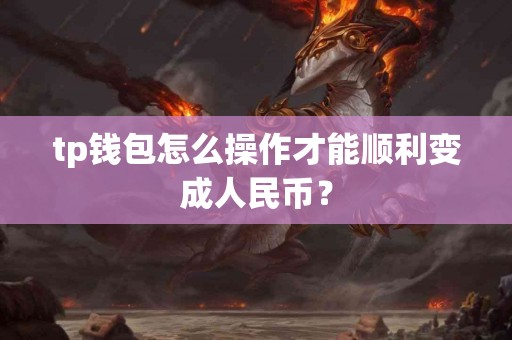tp钱包怎么操作才能顺利变成人民币？