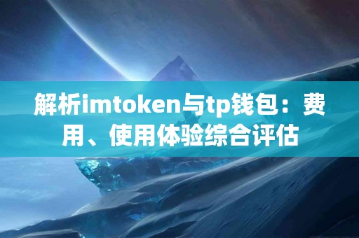 解析imtoken与tp钱包：费用、使用体验综合评估