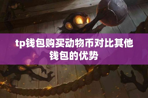 tp钱包购买动物币对比其他钱包的优势