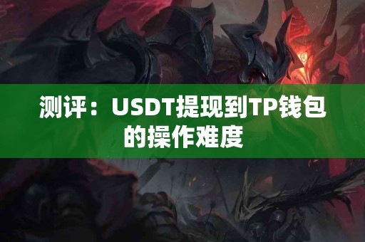 测评：USDT提现到TP钱包的操作难度