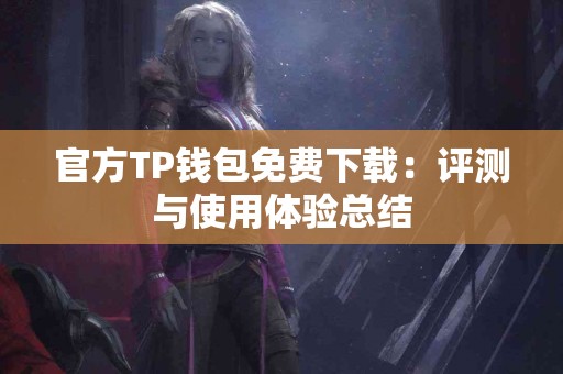 官方TP钱包免费下载：评测与使用体验总结