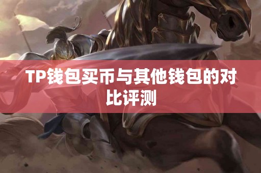 TP钱包买币与其他钱包的对比评测