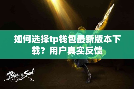 如何选择tp钱包最新版本下载？用户真实反馈