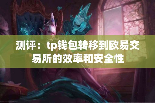 测评：tp钱包转移到欧易交易所的效率和安全性