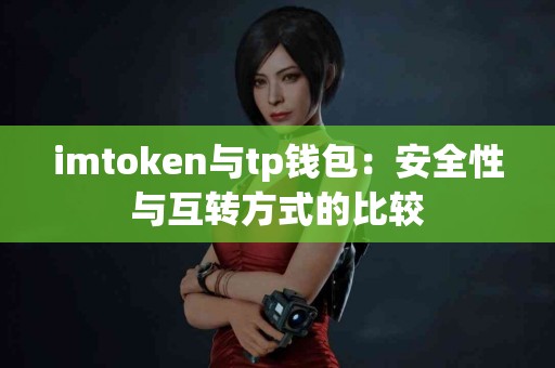imtoken与tp钱包：安全性与互转方式的比较