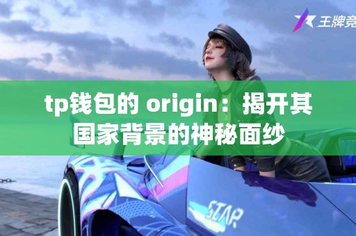 tp钱包的 origin：揭开其国家背景的神秘面纱