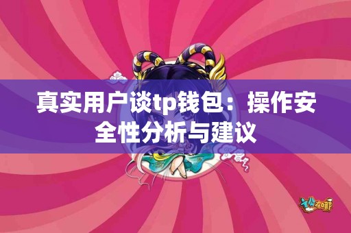 真实用户谈tp钱包：操作安全性分析与建议