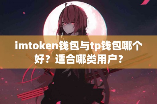 imtoken钱包与tp钱包哪个好？适合哪类用户？