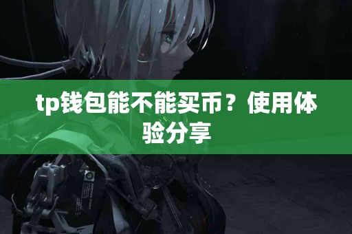 tp钱包能不能买币？使用体验分享
