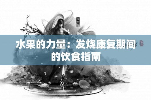 水果的力量：发烧康复期间的饮食指南
