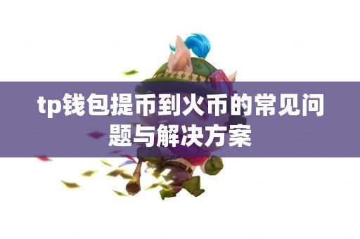 tp钱包提币到火币的常见问题与解决方案