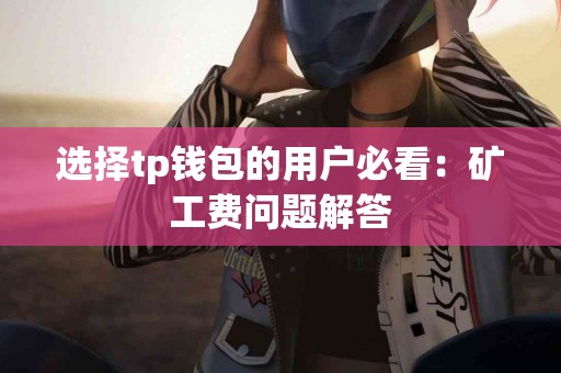 选择tp钱包的用户必看：矿工费问题解答