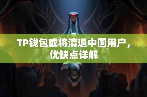 TP钱包或将清退中国用户，优缺点详解