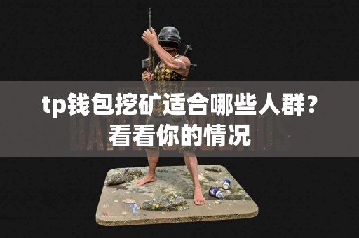 tp钱包挖矿适合哪些人群？看看你的情况