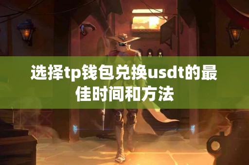 选择tp钱包兑换usdt的最佳时间和方法
