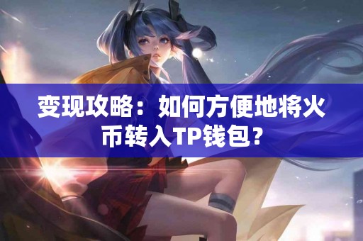 变现攻略：如何方便地将火币转入TP钱包？