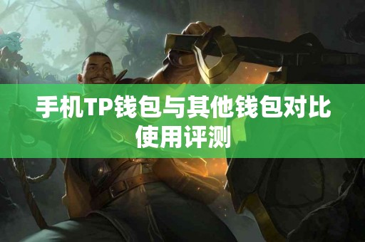 手机TP钱包与其他钱包对比使用评测