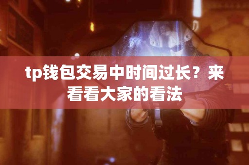 tp钱包交易中时间过长？来看看大家的看法