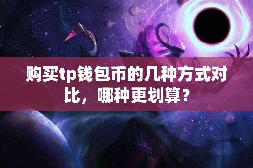 购买tp钱包币的几种方式对比，哪种更划算？