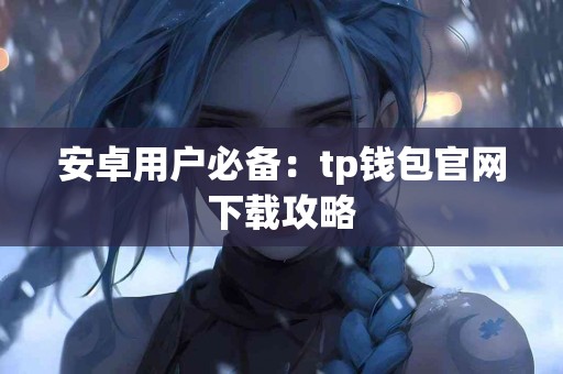 安卓用户必备：tp钱包官网下载攻略