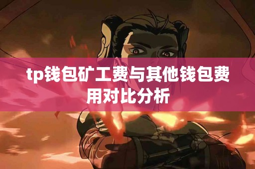 tp钱包矿工费与其他钱包费用对比分析