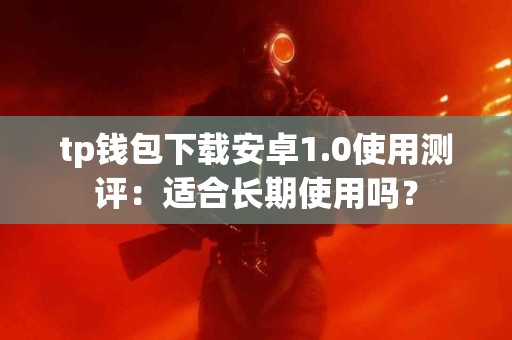 tp钱包下载安卓1.0使用测评：适合长期使用吗？