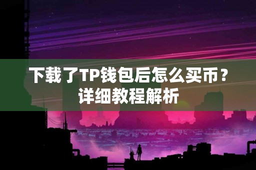 下载了TP钱包后怎么买币？详细教程解析
