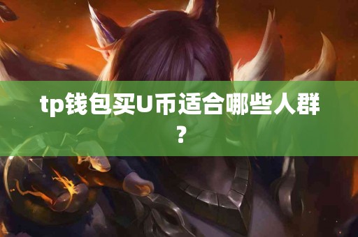 tp钱包买U币适合哪些人群？