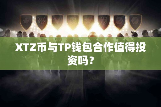 XTZ币与TP钱包合作值得投资吗？