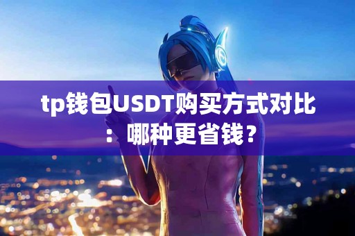 tp钱包USDT购买方式对比：哪种更省钱？