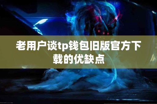 老用户谈tp钱包旧版官方下载的优缺点