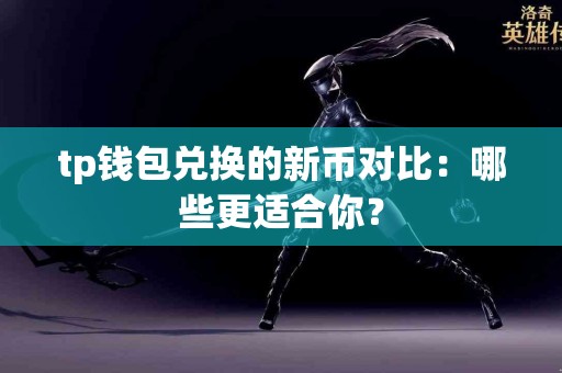 tp钱包兑换的新币对比：哪些更适合你？
