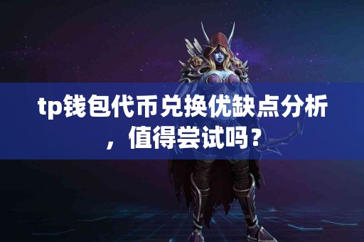 tp钱包代币兑换优缺点分析，值得尝试吗？