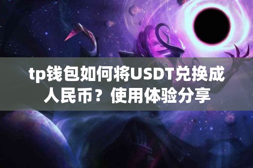 tp钱包如何将USDT兑换成人民币？使用体验分享