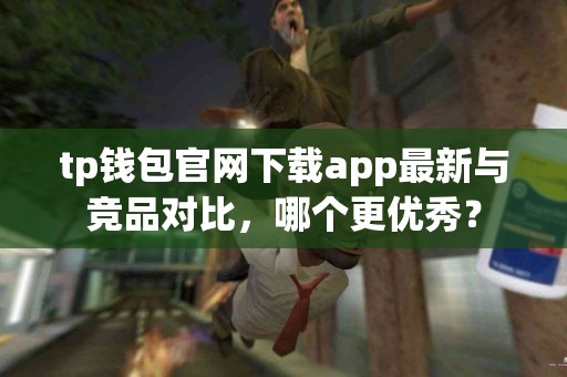 tp钱包官网下载app最新与竞品对比，哪个更优秀？
