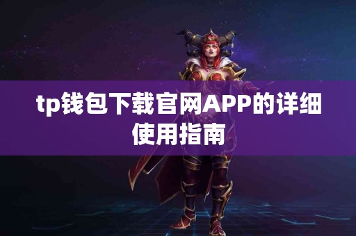 tp钱包下载官网APP的详细使用指南