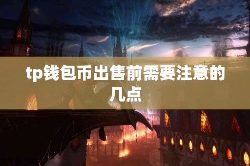 tp钱包币出售前需要注意的几点