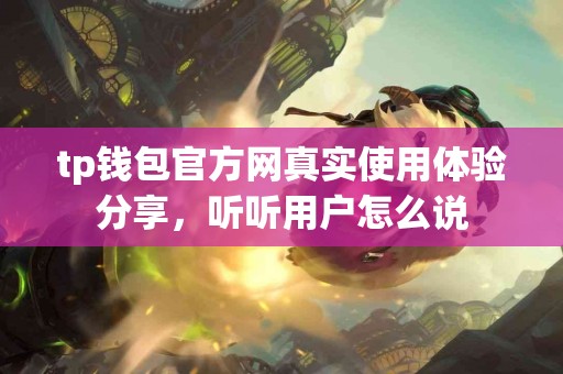 tp钱包官方网真实使用体验分享，听听用户怎么说