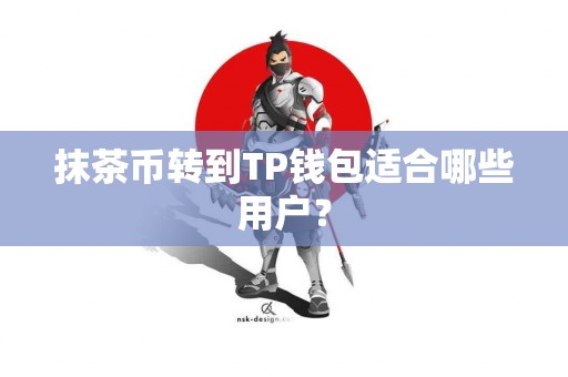 抹茶币转到TP钱包适合哪些用户？